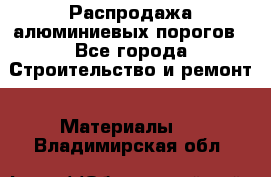 Распродажа алюминиевых порогов - Все города Строительство и ремонт » Материалы   . Владимирская обл.